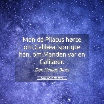 Picture 05 - Lukas 23:6 DA1871 - Men da Pilatus hørte om Galilæa, spurgte han, - Bible Verse Picture