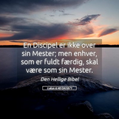 Picture 05 - Lukas 6:40 DA1871 - En Discipel er ikke over sin Mester; men enhver, - Bible Verse Picture