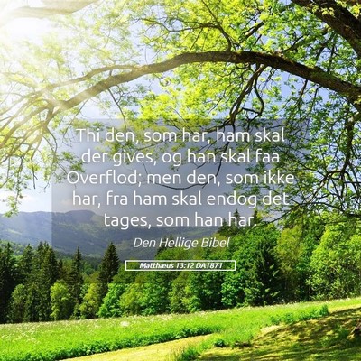 Picture 05 - Matthæus 13:12 DA1871 - Thi den, som har, ham skal der gives, og han skal - Bible Verse Picture