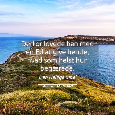 Picture 05 - Matthæus 14:7 DA1871 - Derfor lovede han med en Ed at give hende, hvad - Bible Verse Picture
