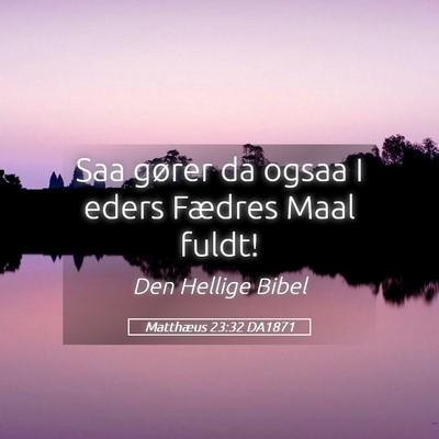 Picture 05 - Matthæus 23:32 DA1871 - Saa gører da ogsaa I eders Fædres Maal - Bible Verse Picture