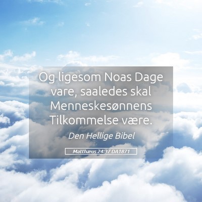 Picture 05 - Matthæus 24:37 DA1871 - Og ligesom Noas Dage vare, saaledes skal - Bible Verse Picture