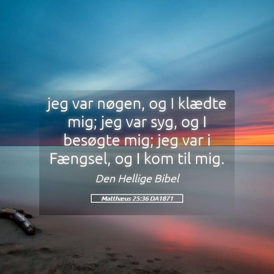 Picture 05 - Matthæus 25:36 DA1871 - jeg var nøgen, og I klædte mig; jeg var syg, og - Bible Verse Picture