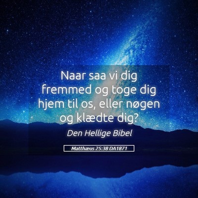 Picture 05 - Matthæus 25:38 DA1871 - Naar saa vi dig fremmed og toge dig hjem til os, - Bible Verse Picture