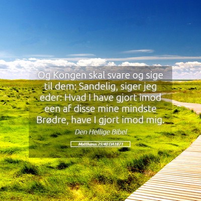 Picture 05 - Matthæus 25:40 DA1871 - Og Kongen skal svare og sige til dem: Sandelig, - Bible Verse Picture