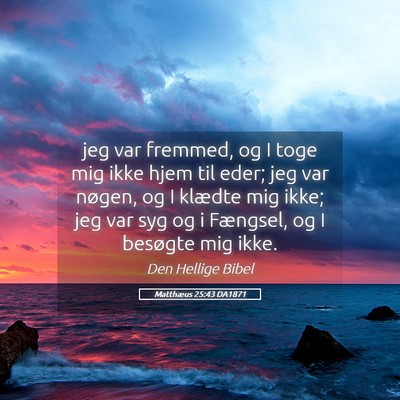 Picture 05 - Matthæus 25:43 DA1871 - jeg var fremmed, og I toge mig ikke hjem til - Bible Verse Picture
