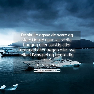 Picture 05 - Matthæus 25:44 DA1871 - Da skulle ogsaa de svare og sige: Herre! naar saa - Bible Verse Picture