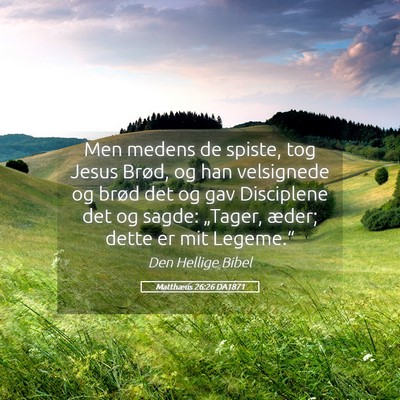 Picture 05 - Matthæus 26:26 DA1871 - Men medens de spiste, tog Jesus Brød, og han - Bible Verse Picture