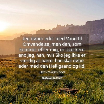 Picture 05 - Matthæus 3:11 DA1871 - Jeg døber eder med Vand til Omvendelse, men den, - Bible Verse Picture