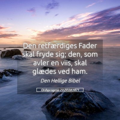 Picture 05 - Ordsprogene 23:24 DA1871 - Den retfærdiges Fader skal fryde sig; den, som - Bible Verse Picture