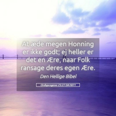 Picture 05 - Ordsprogene 25:27 DA1871 - At æde megen Honning er ikke godt; ej heller er - Bible Verse Picture