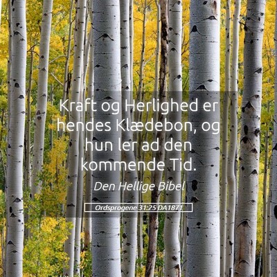 Picture 05 - Ordsprogene 31:25 DA1871 - Kraft og Herlighed er hendes Klædebon, og hun - Bible Verse Picture