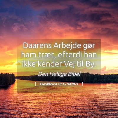 Picture 05 - Prædikeren 10:15 DA1871 - Daarens Arbejde gør ham træt, efterdi han ikke - Bible Verse Picture