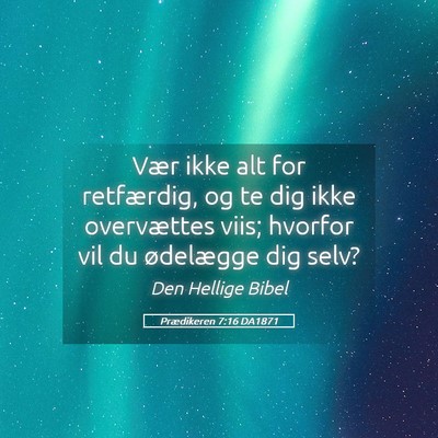 Picture 05 - Prædikeren 7:16 DA1871 - Vær ikke alt for retfærdig, og te dig ikke - Bible Verse Picture