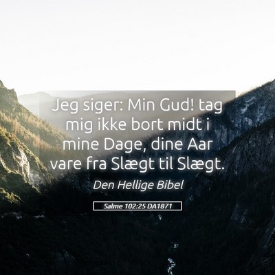 Picture 05 - Salme 102:25 DA1871 - Jeg siger: Min Gud! tag mig ikke bort midt i mine - Bible Verse Picture