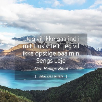 Picture 05 - Salme 132:3 DA1871 - „Jeg vil ikke gaa ind i mit Hus's Telt, jeg vil - Bible Verse Picture