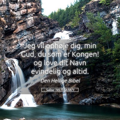 Picture 05 - Salme 145:1 DA1871 - Jeg vil ophøje dig, min Gud, du som er Kongen! - Bible Verse Picture