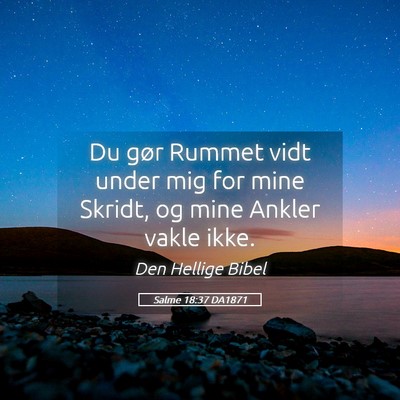 Picture 05 - Salme 18:37 DA1871 - Du gør Rummet vidt under mig for mine Skridt, og - Bible Verse Picture