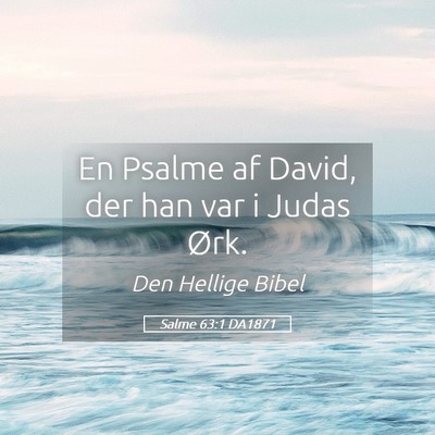 Picture 05 - Salme 63:1 DA1871 - En Psalme af David, der han var i Judas - Bible Verse Picture