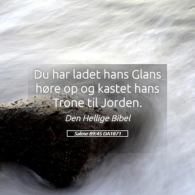 Picture 05 - Salme 89:45 DA1871 - Du har ladet hans Glans høre op og kastet hans - Bible Verse Picture