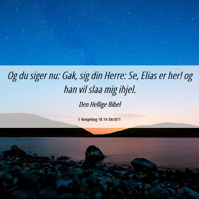 Picture 06 - 1 Kongebog 18:14 DA1871 - Og du siger nu: Gak, sig din Herre: Se, Elias er - Bible Verse Picture