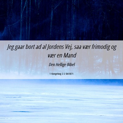 Picture 06 - 1 Kongebog 2:2 DA1871 - Jeg gaar bort ad al Jordens Vej, saa vær - Bible Verse Picture