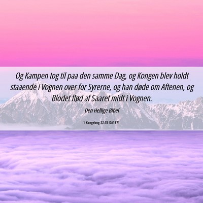 Picture 06 - 1 Kongebog 22:35 DA1871 - Og Kampen tog til paa den samme Dag, og Kongen - Bible Verse Picture