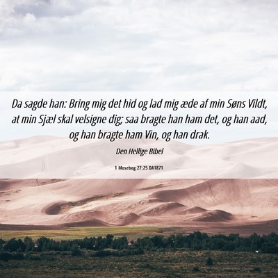 Picture 06 - 1 Mosebog 27:25 DA1871 - Da sagde han: Bring mig det hid og lad mig æde - Bible Verse Picture