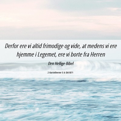 Picture 06 - 2 Korintherne 5:6 DA1871 - Derfor ere vi altid frimodige og vide, at medens - Bible Verse Picture
