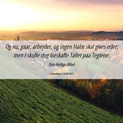 Picture 06 - 2 Mosebog 5:18 DA1871 - Og nu, gaar, arbejder, og ingen Halm skal gives - Bible Verse Picture