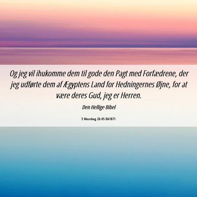 Picture 06 - 3 Mosebog 26:45 DA1871 - Og jeg vil ihukomme dem til gode den Pagt med - Bible Verse Picture