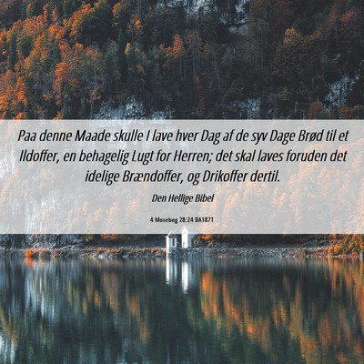 Picture 06 - 4 Mosebog 28:24 DA1871 - Paa denne Maade skulle I lave hver Dag af de syv - Bible Verse Picture