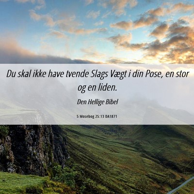 Picture 06 - 5 Mosebog 25:13 DA1871 - Du skal ikke have tvende Slags Vægt i din Pose, - Bible Verse Picture