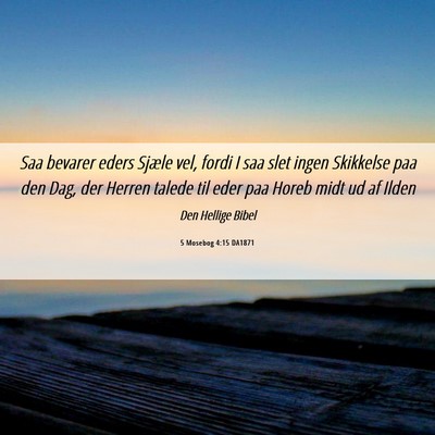 Picture 06 - 5 Mosebog 4:15 DA1871 - Saa bevarer eders Sjæle vel, fordi I saa slet - Bible Verse Picture