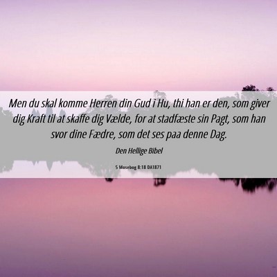Picture 06 - 5 Mosebog 8:18 DA1871 - Men du skal komme Herren din Gud i Hu, thi han er - Bible Verse Picture