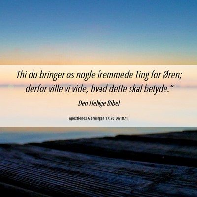 Picture 06 - Apostlenes Gerninger 17:20 DA1871 - Thi du bringer os nogle fremmede Ting for Øren; - Bible Verse Picture