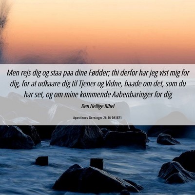 Picture 06 - Apostlenes Gerninger 26:16 DA1871 - Men rejs dig og staa paa dine Fødder; thi derfor - Bible Verse Picture