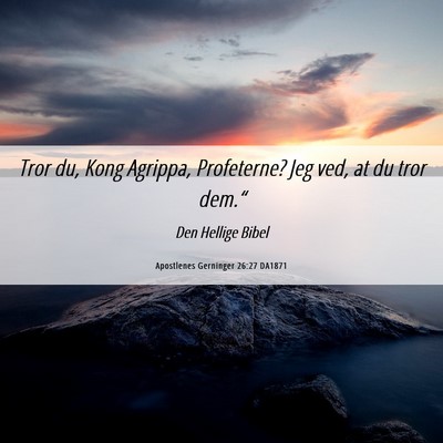 Picture 06 - Apostlenes Gerninger 26:27 DA1871 - Tror du, Kong Agrippa, Profeterne? Jeg ved, at du - Bible Verse Picture
