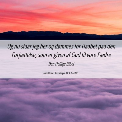 Picture 06 - Apostlenes Gerninger 26:6 DA1871 - Og nu staar jeg her og dømmes for Haabet paa den - Bible Verse Picture