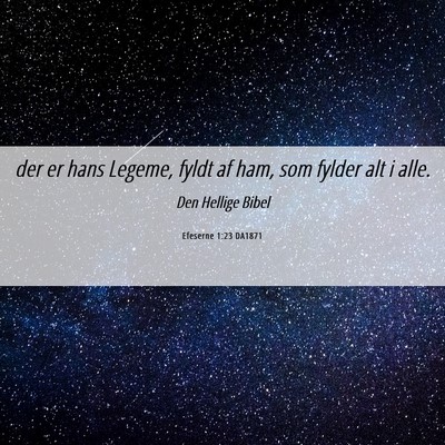 Picture 06 - Efeserne 1:23 DA1871 - der er hans Legeme, fyldt af ham, som fylder alt - Bible Verse Picture