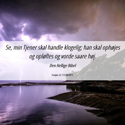 Picture 06 - Esajas 52:13 DA1871 - Se, min Tjener skal handle klogelig; han skal - Bible Verse Picture