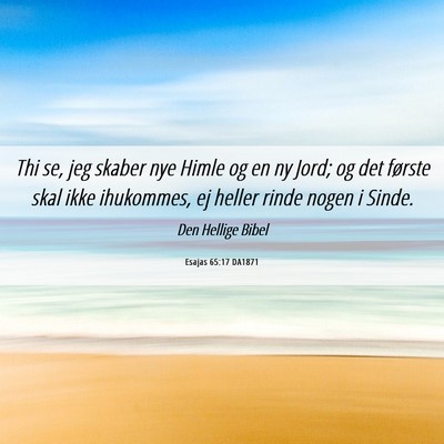 Picture 06 - Esajas 65:17 DA1871 - Thi se, jeg skaber nye Himle og en ny Jord; og - Bible Verse Picture