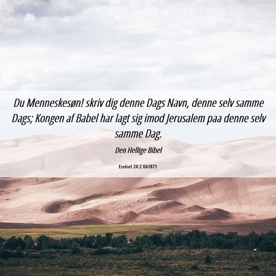 Picture 06 - Ezekiel 24:2 DA1871 - Du Menneskesøn! skriv dig denne Dags Navn, denne - Bible Verse Picture