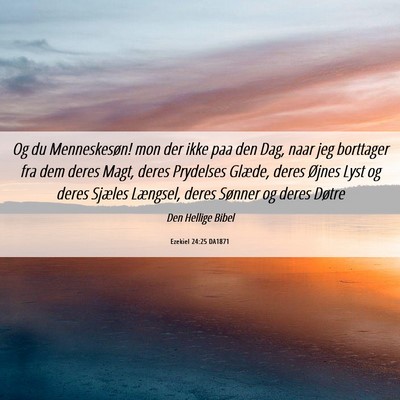 Picture 06 - Ezekiel 24:25 DA1871 - Og du Menneskesøn! mon der ikke paa den Dag, - Bible Verse Picture