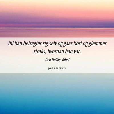 Picture 06 - Jakob 1:24 DA1871 - thi han betragter sig selv og gaar bort og - Bible Verse Picture