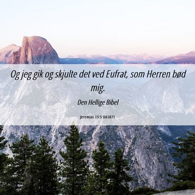 Picture 06 - Jeremias 13:5 DA1871 - Og jeg gik og skjulte det ved Eufrat, som Herren - Bible Verse Picture