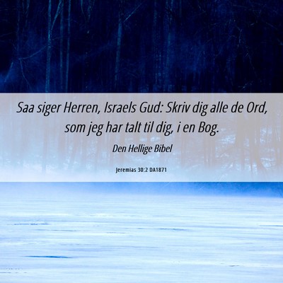 Picture 06 - Jeremias 30:2 DA1871 - Saa siger Herren, Israels Gud: Skriv dig alle de - Bible Verse Picture