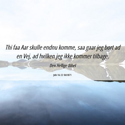 Picture 06 - Job 16:22 DA1871 - Thi faa Aar skulle endnu komme, saa gaar jeg bort - Bible Verse Picture