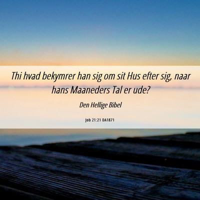 Picture 06 - Job 21:21 DA1871 - Thi hvad bekymrer han sig om sit Hus efter sig, - Bible Verse Picture