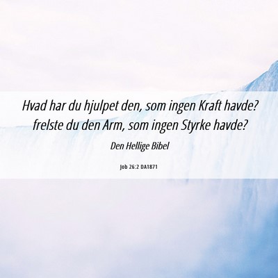 Picture 06 - Job 26:2 DA1871 - Hvad har du hjulpet den, som ingen Kraft havde? - Bible Verse Picture